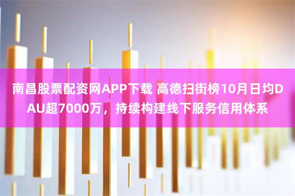 南昌股票配资网APP下载 高德扫街榜10月日均DAU超7000万，持续构建线下服务信用体系