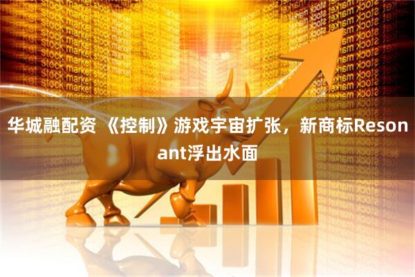 华城融配资 《控制》游戏宇宙扩张，新商标Resonant浮出水面