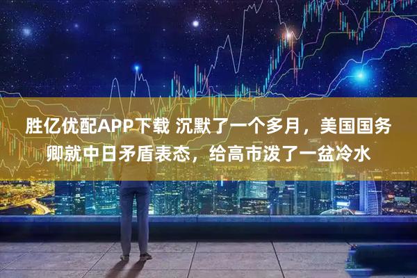 胜亿优配APP下载 沉默了一个多月，美国国务卿就中日矛盾表态，给高市泼了一盆冷水