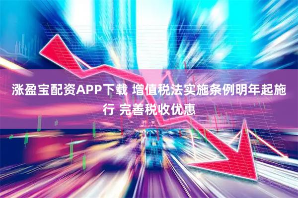 涨盈宝配资APP下载 增值税法实施条例明年起施行 完善税收优惠