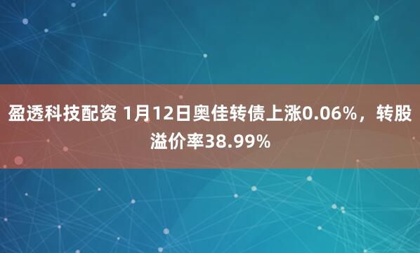 盈透科技配资 1月12日奥佳转债上涨0.06%，转股溢价率38.99%