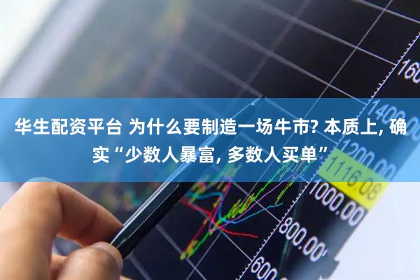 华生配资平台 为什么要制造一场牛市? 本质上, 确实“少数人暴富, 多数人买单”