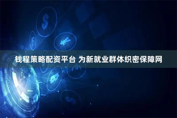 钱程策略配资平台 为新就业群体织密保障网